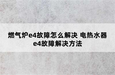 燃气炉e4故障怎么解决 电热水器e4故障解决方法